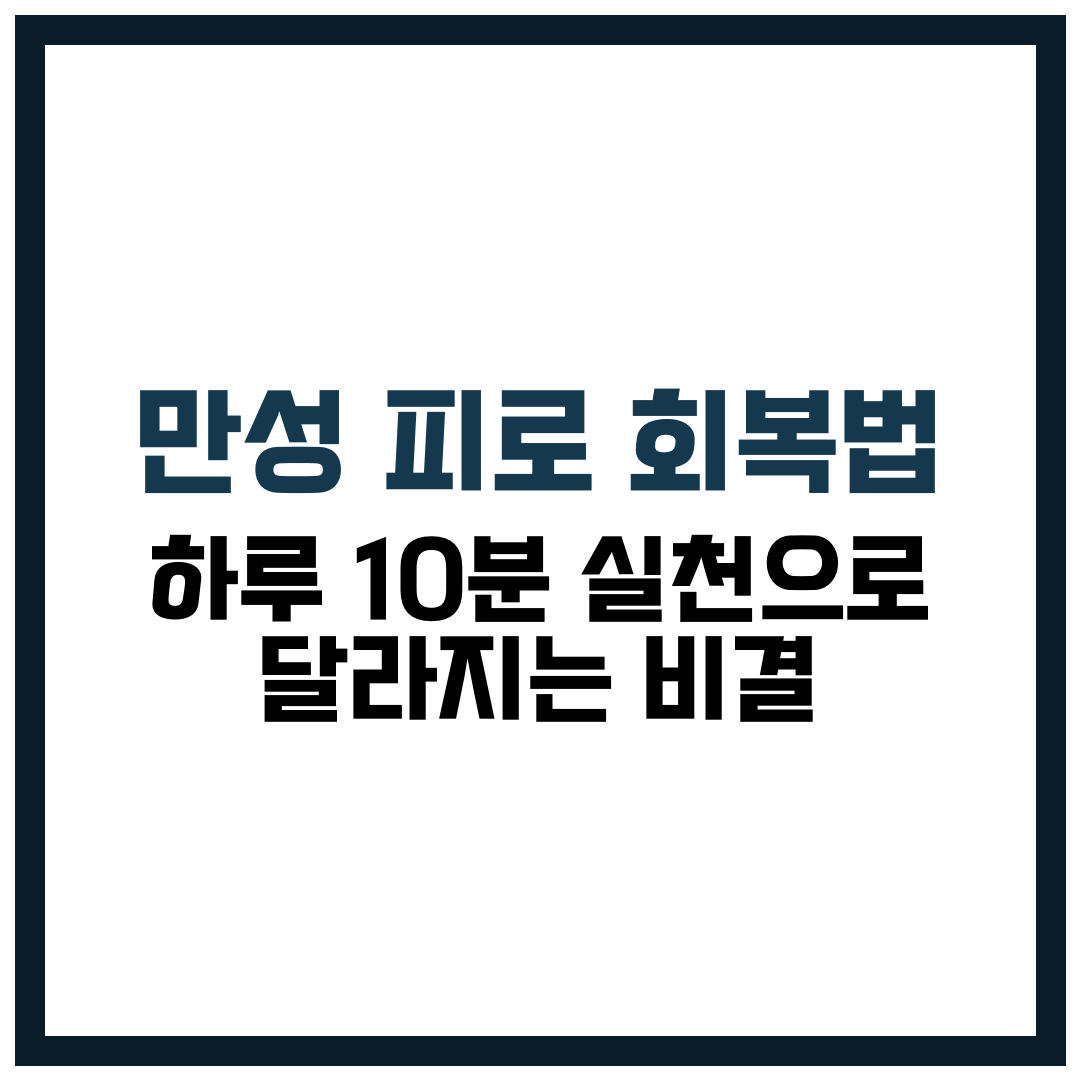 만성 피로 회복법, 하루 10분 실천으로 달라지는 비결