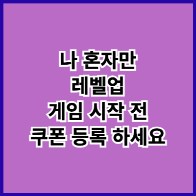 나 혼자만 레벨업 게임 무료 다운로드 쿠폰 등록 방법 웹툰 보기