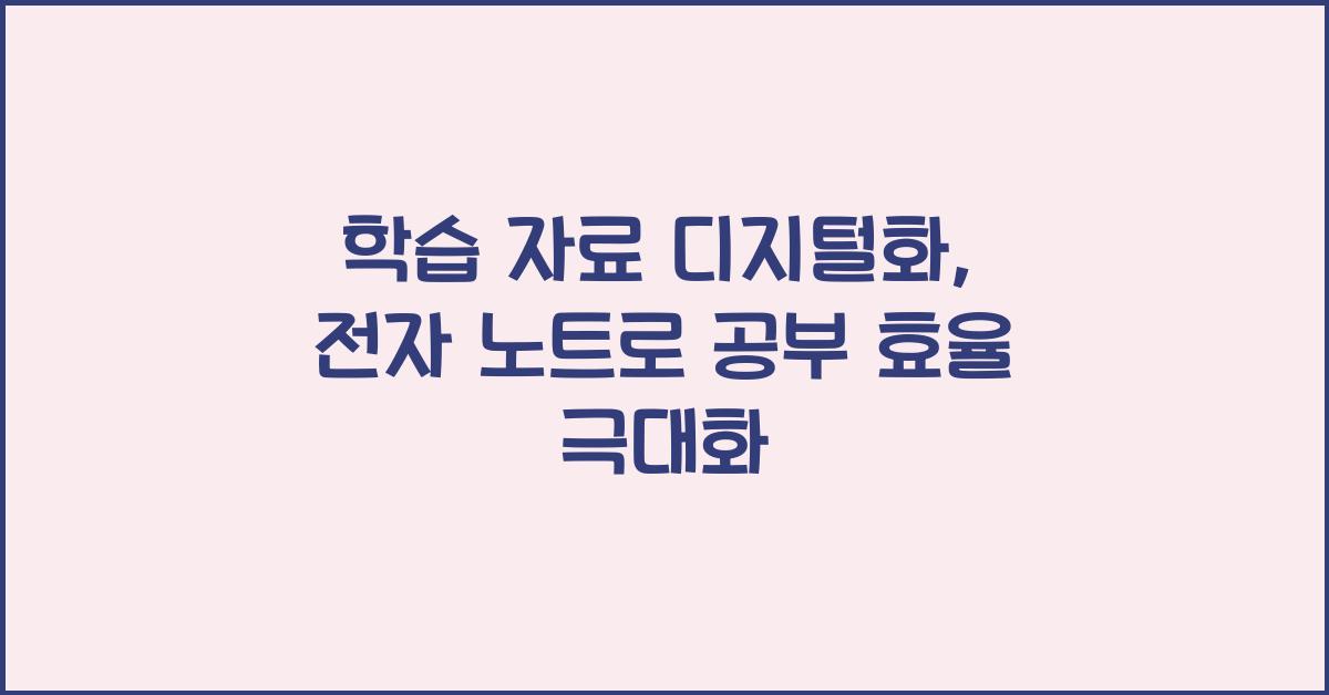 학습 자료 디지털화: 공부 효율을 높이는 전자 노트 활용법
