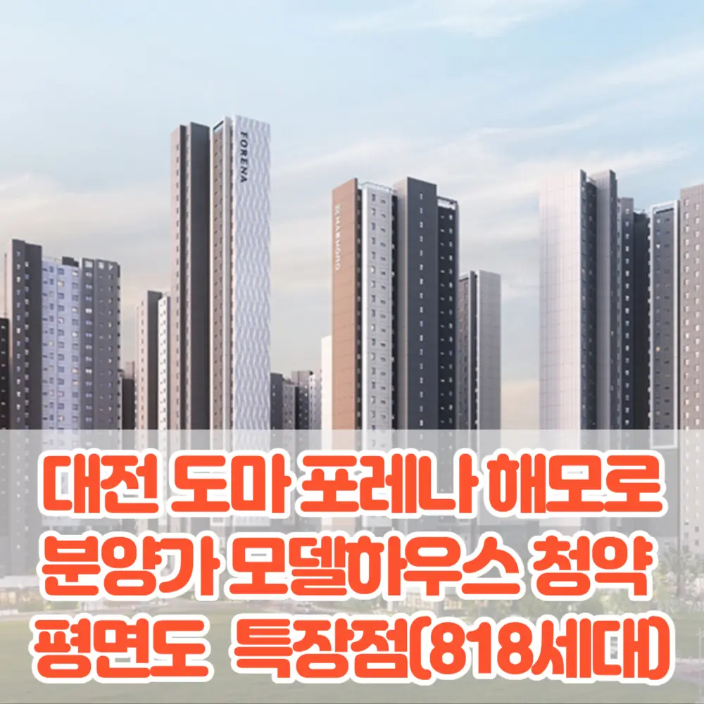 대전 도마 포레나 해모로 분양가 모델하우스 청약 평면도 입지 특장점분석(818세대)