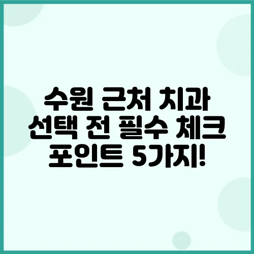 수원 근처 치과 선택 전 필수 체크 포인트 5가지!