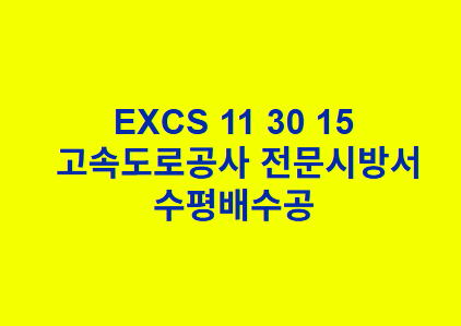 EXCS 11 30 15수평배수공 한국고속도로공사 전문 시방서