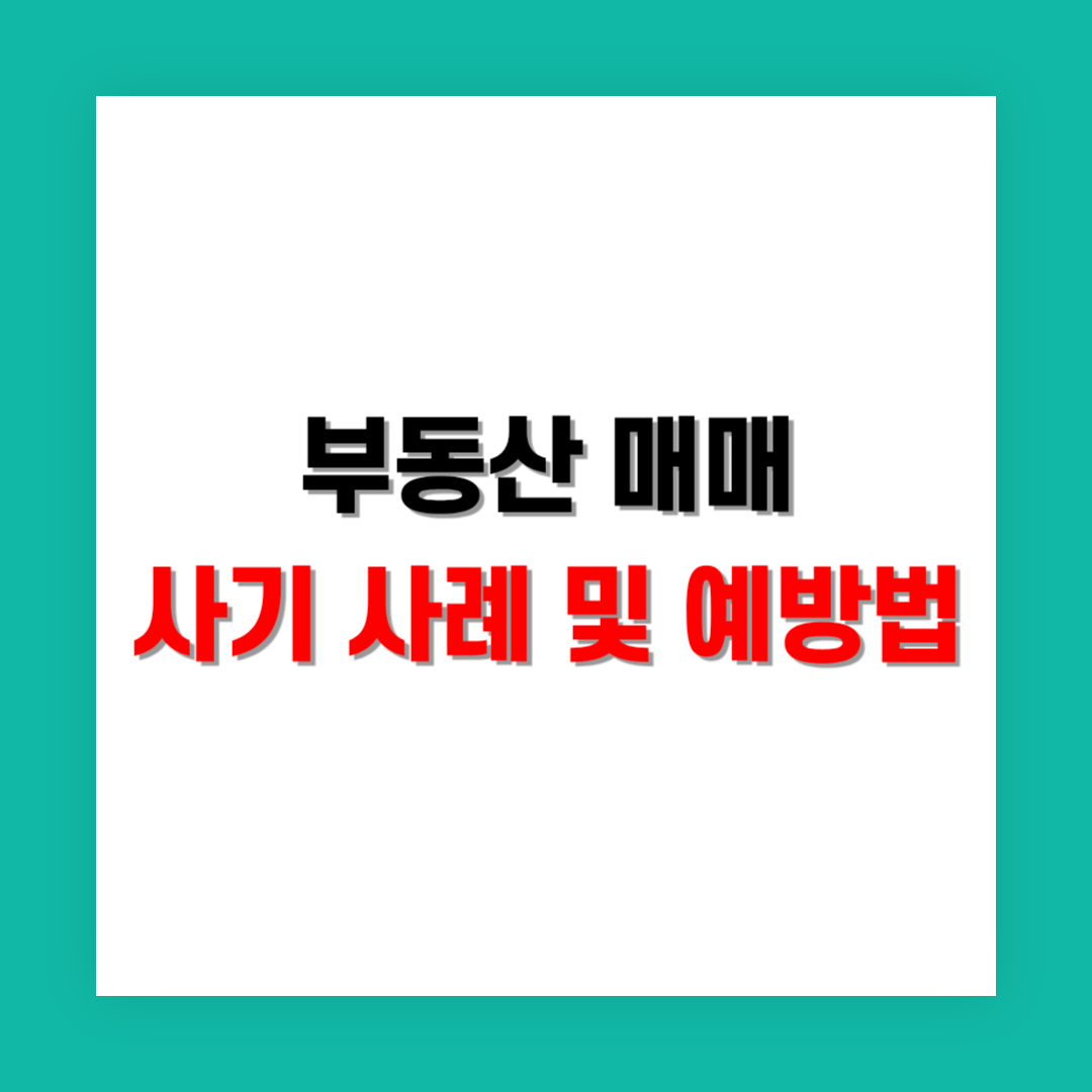 부동산 매매 사기 사례와 예방 방법