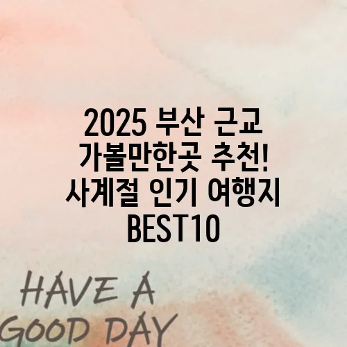 2025 부산 근교 가볼만한곳 추천! 사계절 인기 여행지 BEST10