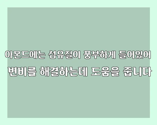 아몬드에는 섬유질이 풍부하게 들어있어 변비를 해결하는데 도움을 줍니다
