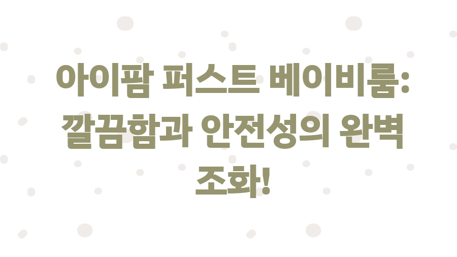 아이팜 가드 사용 후기! 좁은 집도 넓어 보이는 비밀 - 아이팜 퍼스트 베이비룸: 깔끔함과 안전성의 완벽 조화! 아이팜 가드 사용 후기! 좁은 집도 넓어 보이는 비밀 - 아이팜 퍼스트 베이비룸: 깔끔함과 안전성의 완벽 조화!