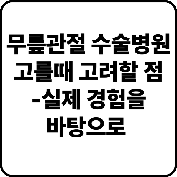 무릎관절 수술병원 고를 때 고려할 점 - 실제 경험을 바탕으로한