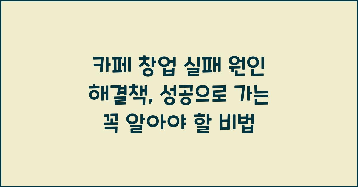 카페 창업 실패 원인 해결책