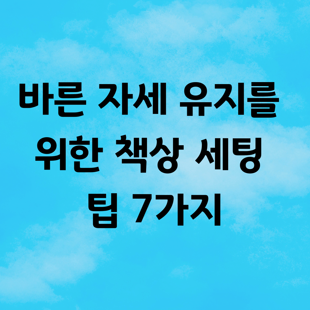 바른 자세 유지를 위한 책상 세팅 팁 7가지