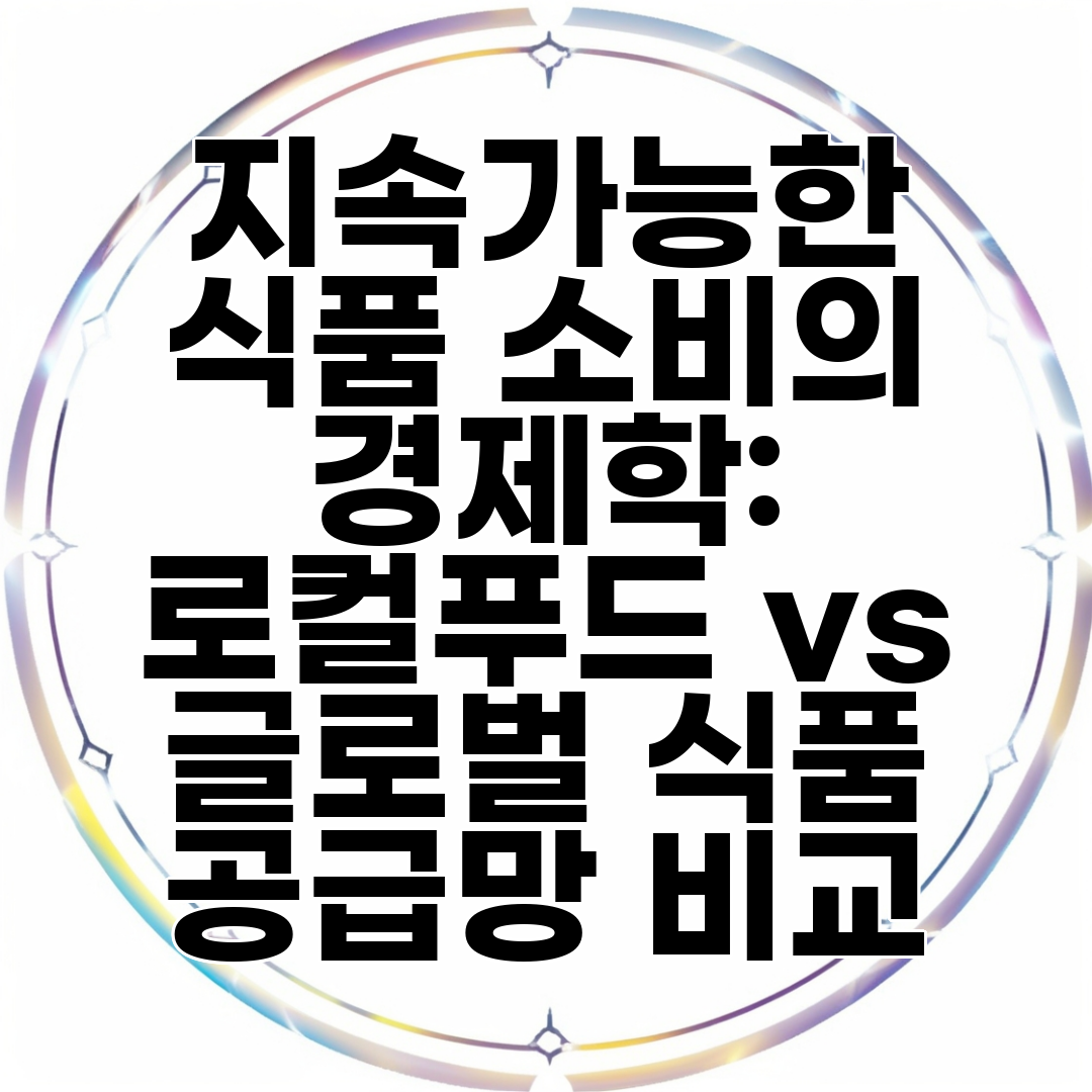 지속가능한 식품 소비의 경제학 로컬푸드 vs 글로벌 식품 공급망 비교