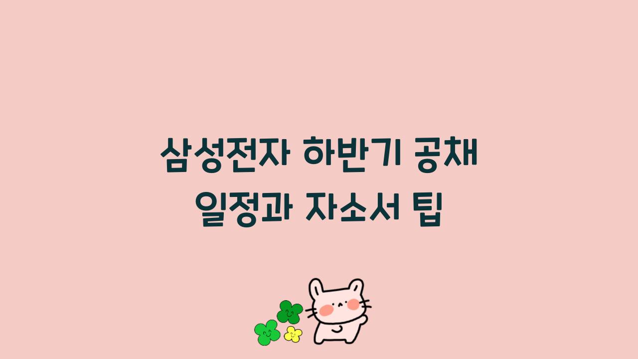 삼성전자 하반기 공채 일정과 자소서 팁  