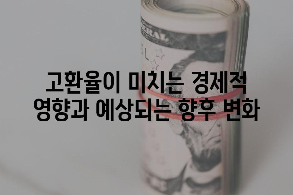 고환율이 미치는 경제적 영향과 예상되는 향후 변화