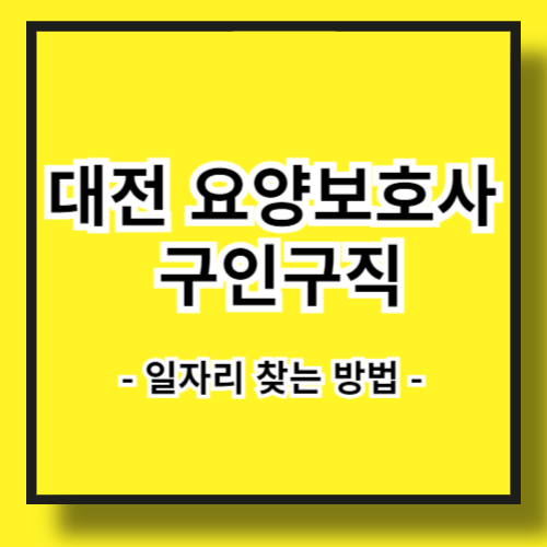 대전 요양보호사 구인구직 - 일자리 찾는 방법과 유의사항