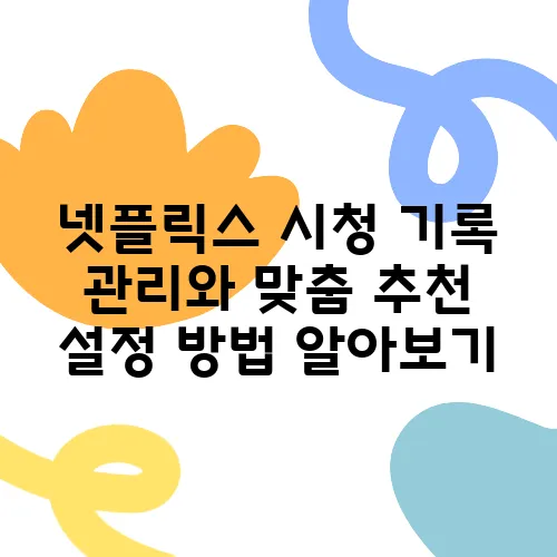 넷플릭스 시청 기록 관리와 맞춤 추천 설정 방법 알아보기
