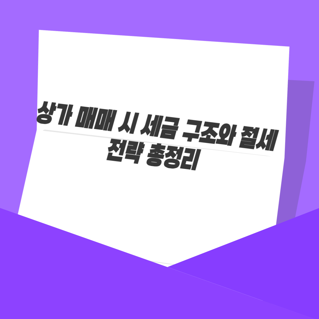 상가 매매 시 세금 구조와 절세 전략 총정리