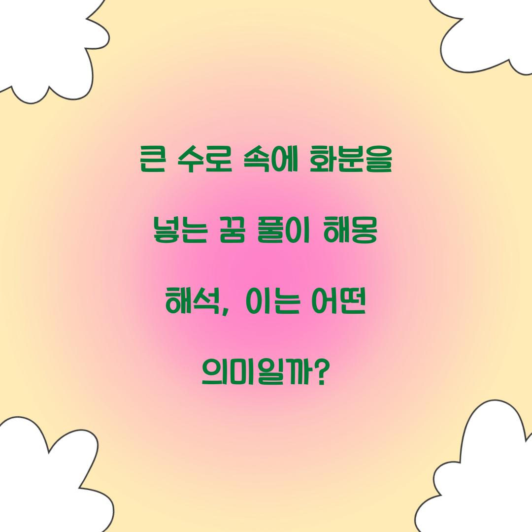 큰 수로 속에 화분을 넣는 꿈 풀이 해몽 해석