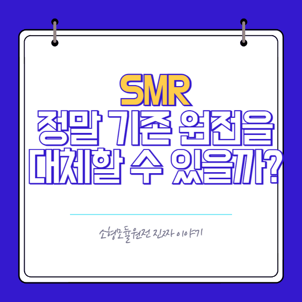 SMR 정말 기존 원전을 대체할 수 있을까?