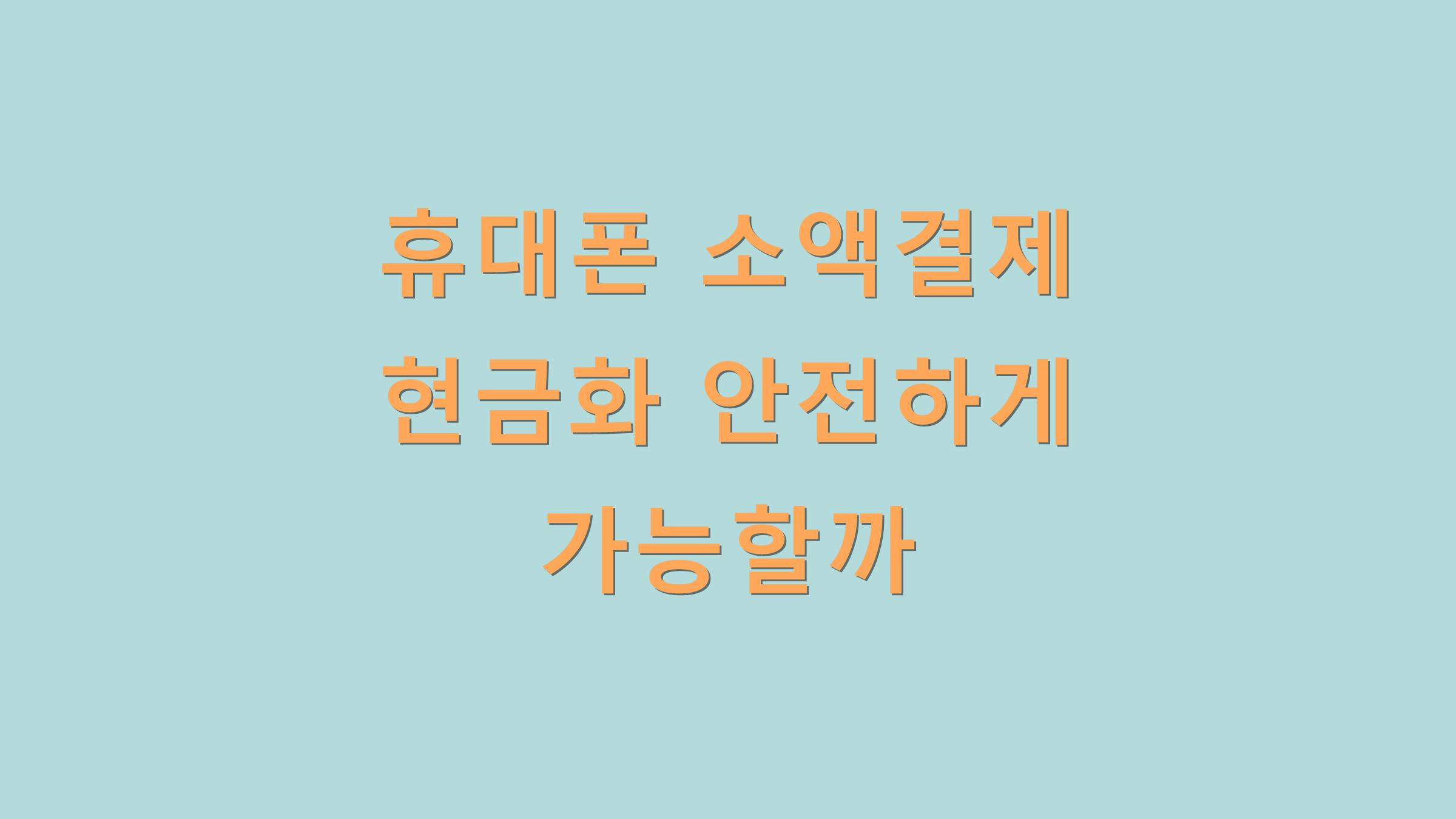 휴대폰 소액결제 현금화 안전하게 가능할까