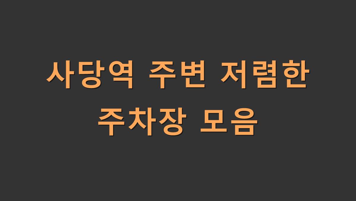 사당역 주변 저렴한 주차장 모음