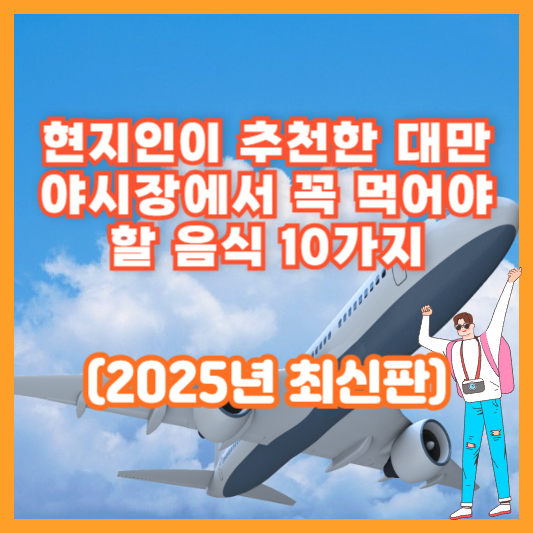 현지인이 추천한 대만 야시장에서 꼭 먹어야 할 음식 10가지 (2025년 최신판)