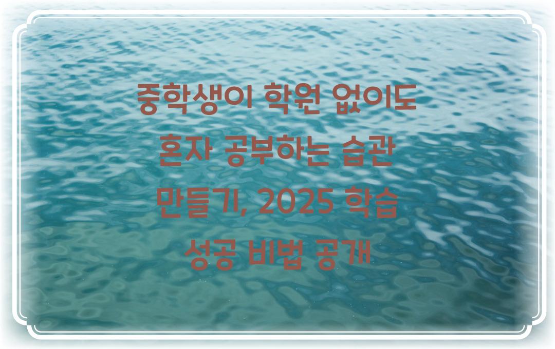 중학생이 학원 없이도 혼자 공부하는 습관 만들기 (셀프 스터디 가이드)