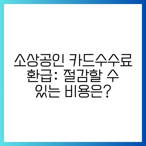소상공인 카드수수료 환급: 절감할 수 있는 비용은?
