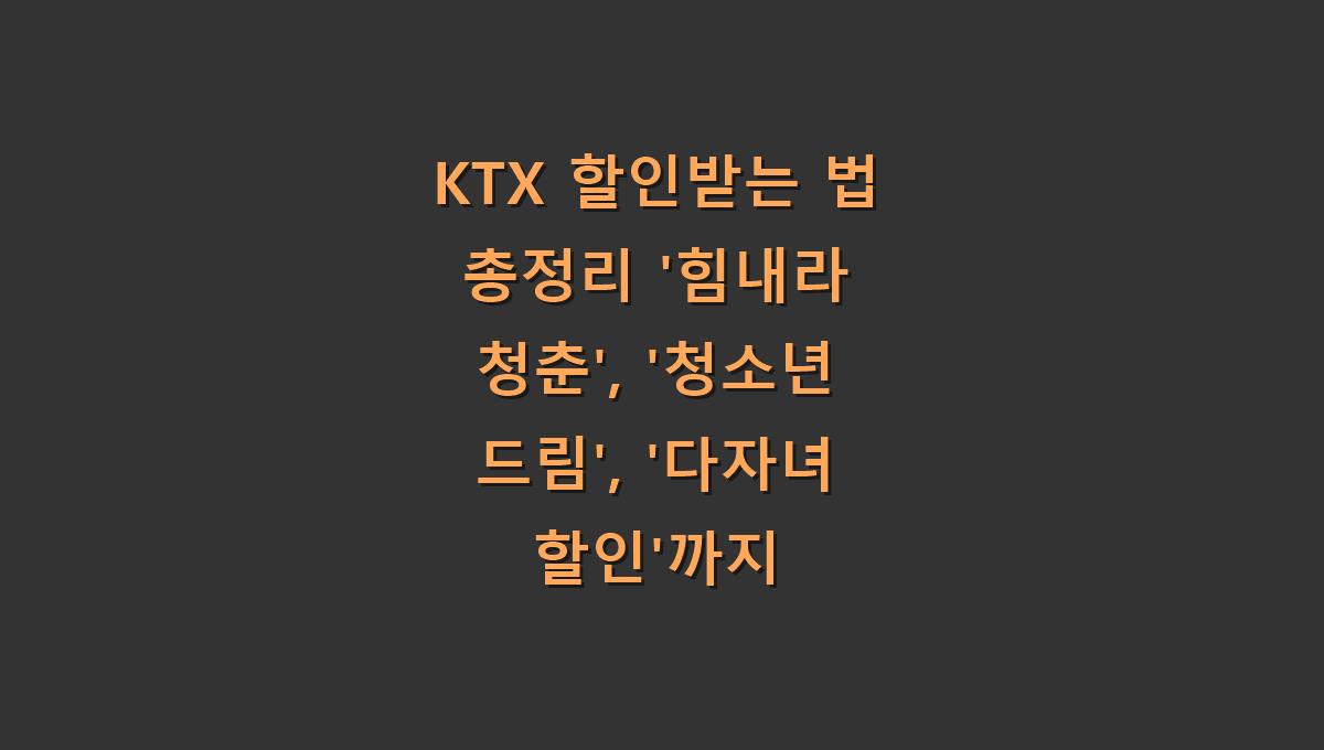 KTX 할인받는 법 총정리 '힘내라 청춘', '청소년 드림', '다자녀 할인'까지