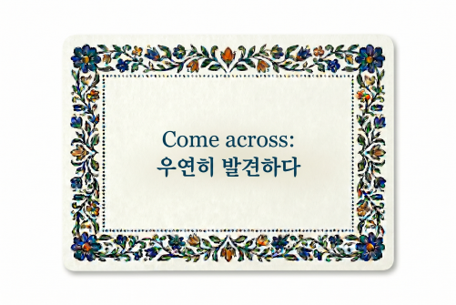 Come across 우연히 발견하다