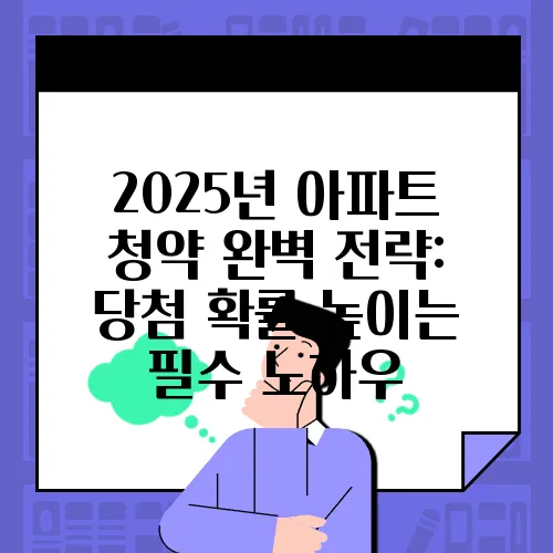 2025년 아파트 청약 완벽 전략: 당첨 확률 높이는 필수 노하우