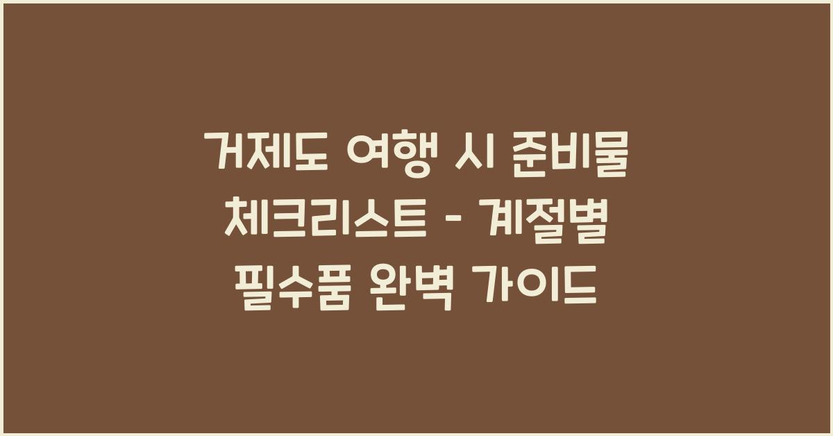 거제도 여행 시 준비물 체크리스트 – 계절별 필수품