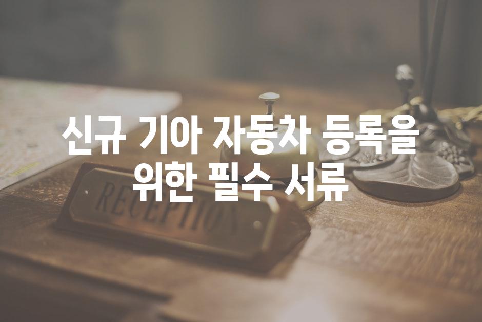 신규 기아 자동차 등록을 위한 필수 서류