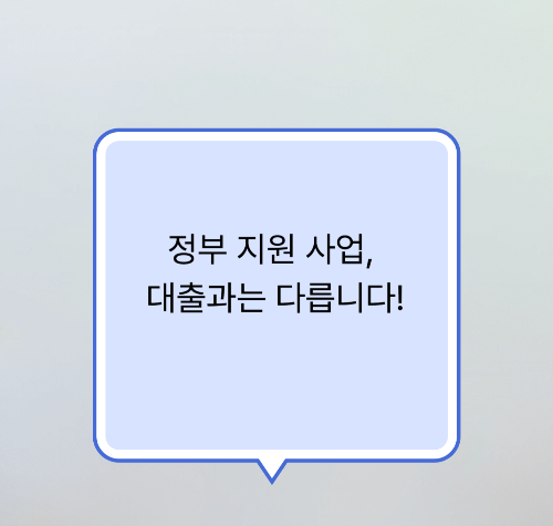 정부 지원 사업, 대출과는 다릅니다!