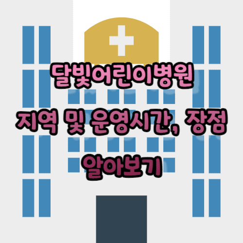 달빛어린이병원 지역 및 운영시간&#44; 장점 알아보기