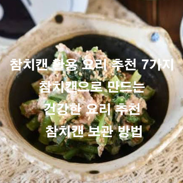 참치캔 활용 요리 추천 7가지 참치캔으로 만드는 건강한 요리 추천 참치캔 보관 방법