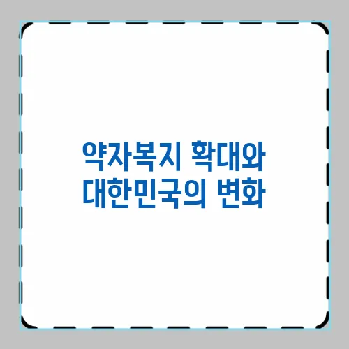약자복지 확대와 대한민국의 변화