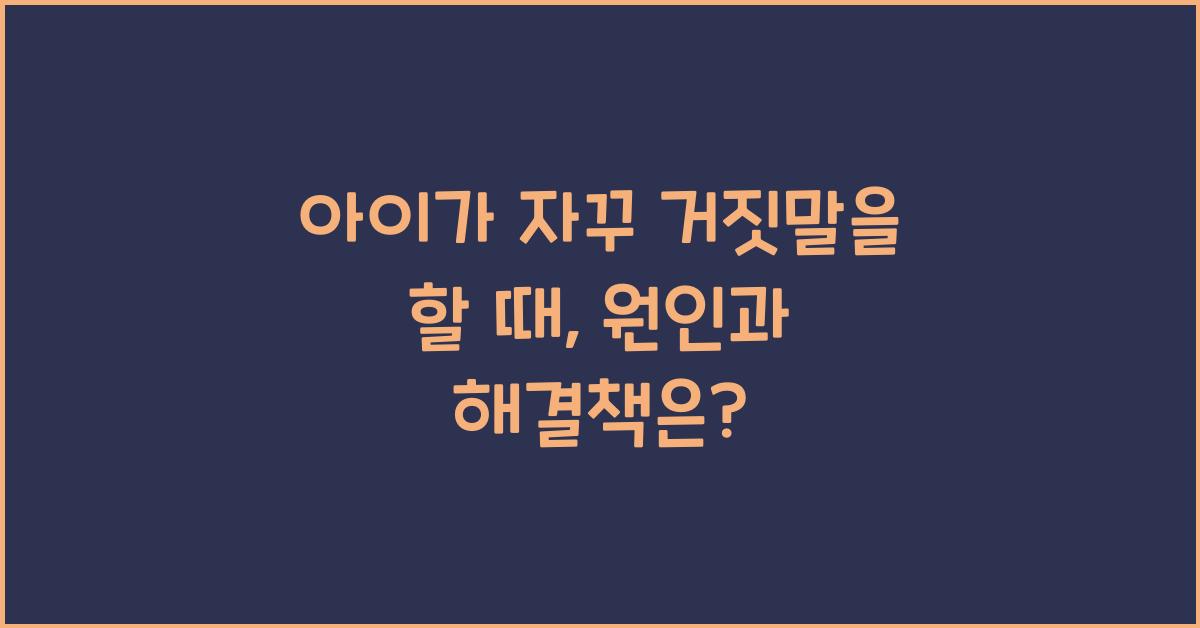 아이가 자꾸 거짓말을 할 때, 원인과 해결책