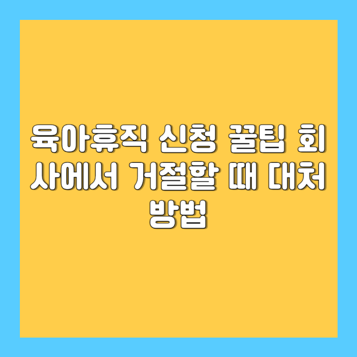 육아휴직 신청 꿀팁 – 회사에서 거절할 때 대처 방법