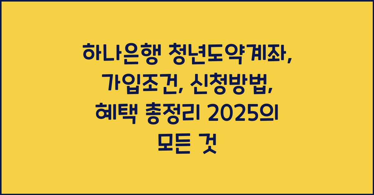 하나은행 청년도약계좌: 가입조건, 신청방법,  혜택 총정리 2025