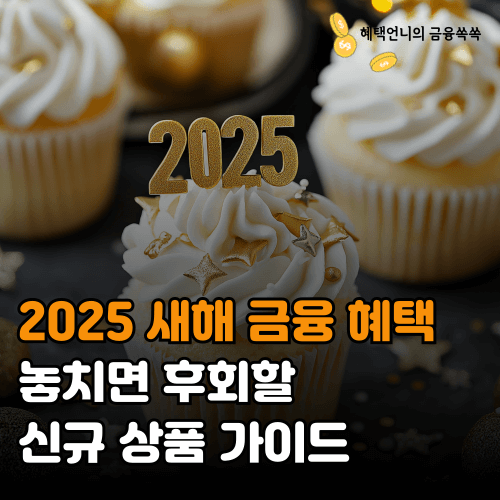 2025 새해 금융 혜택 ❘ 놓치면 후회할 신규 상품 가이드