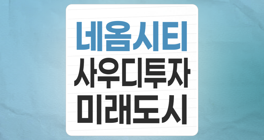 사우디 네옴시티 테마주, 기대와 현실 사이 현명한 투자 전략은?