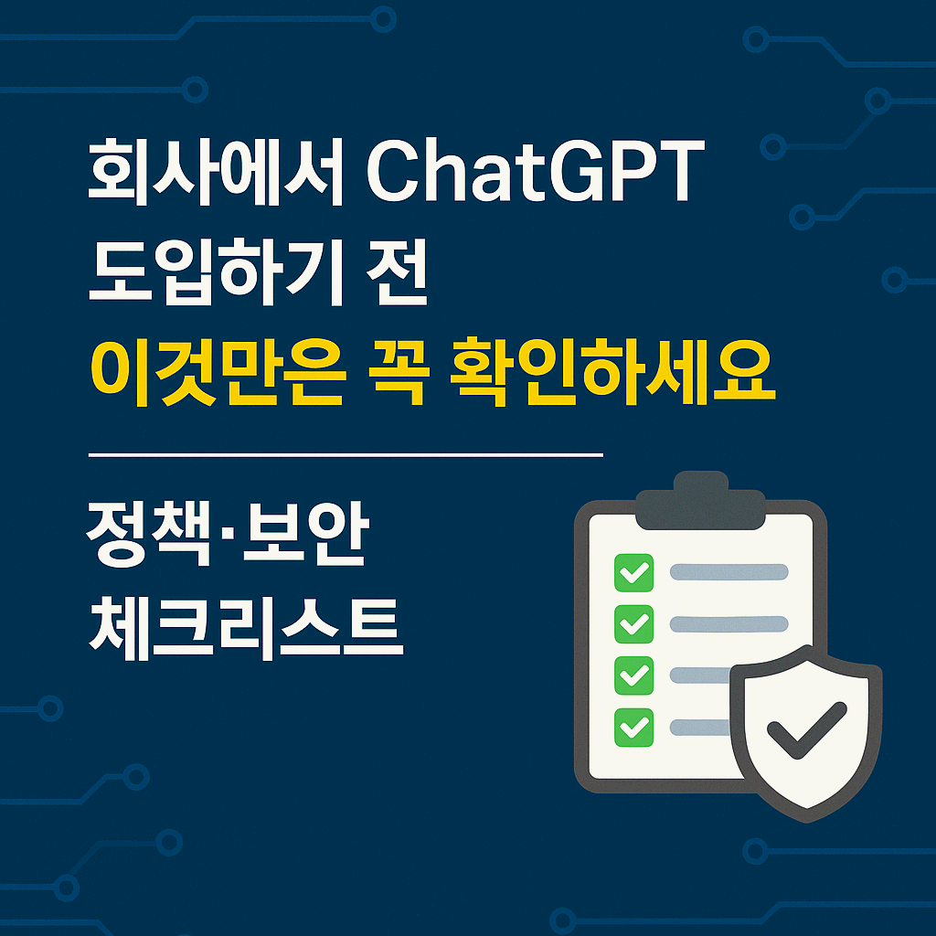 회사에서 ChatGPT 도입하기 전, 이것만은 꼭 확인하세요 – 정책·보안 체크리스트