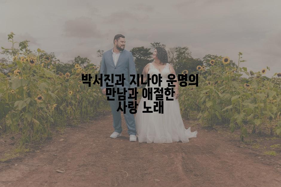 박서진과 지나야 운명의 만남과 애절한 사랑 노래