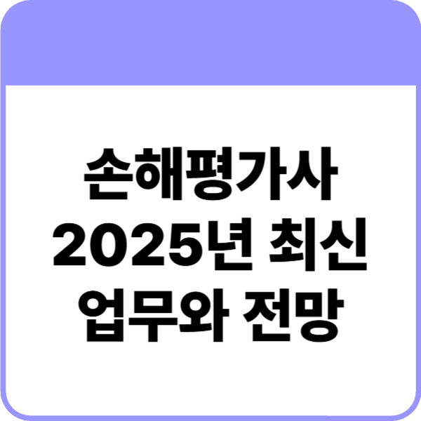 손해평가사 하는일｜2025년 최신 업무와 전망
