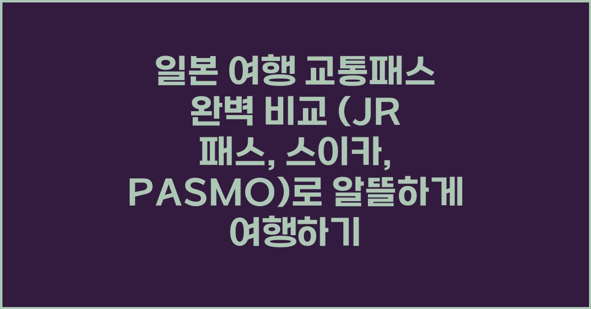 일본 여행 교통패스 완벽 비교 (JR 패스, 스이카, PASMO)