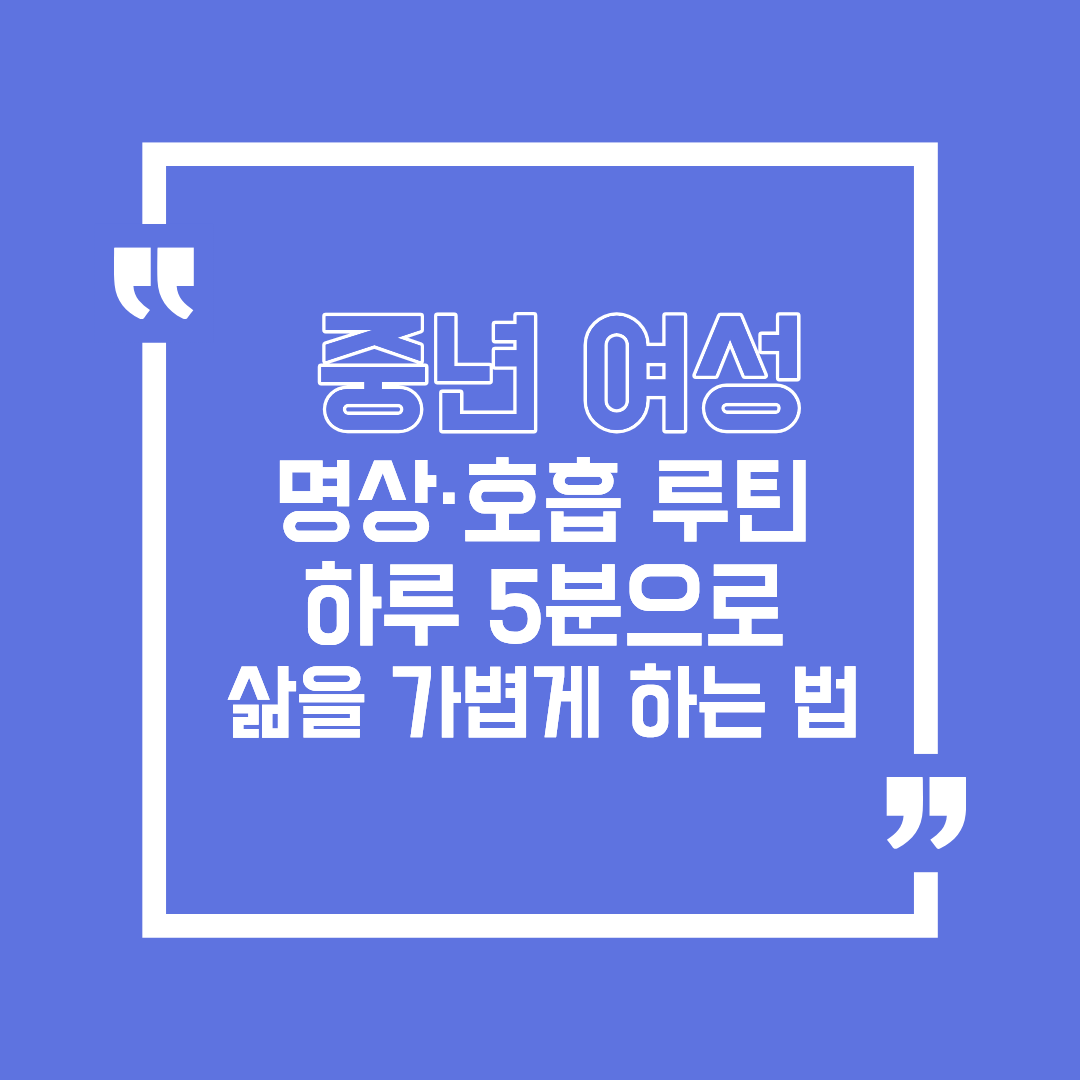중년 여성에게 맞는 명상·호흡 루틴, 하루 5분으로 삶을 가볍게 하는 법