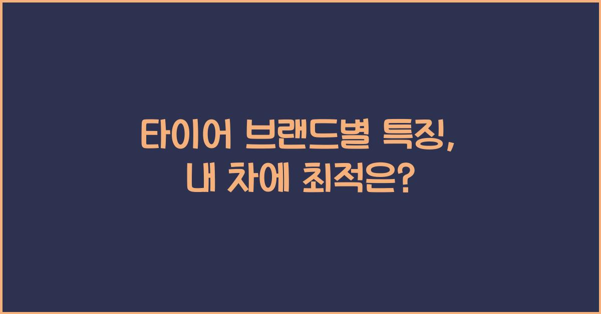 타이어 브랜드별 특징, 어떤 브랜드가 내 차에 맞을까?