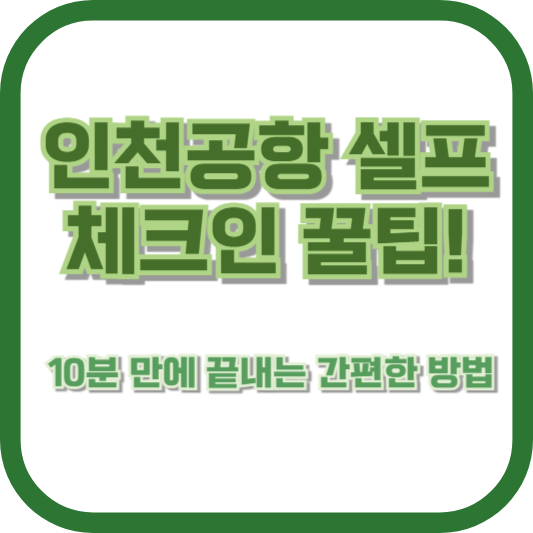 인천공항 셀프 체크인 꿀팁! 10분 만에 끝내는 간편한 방법