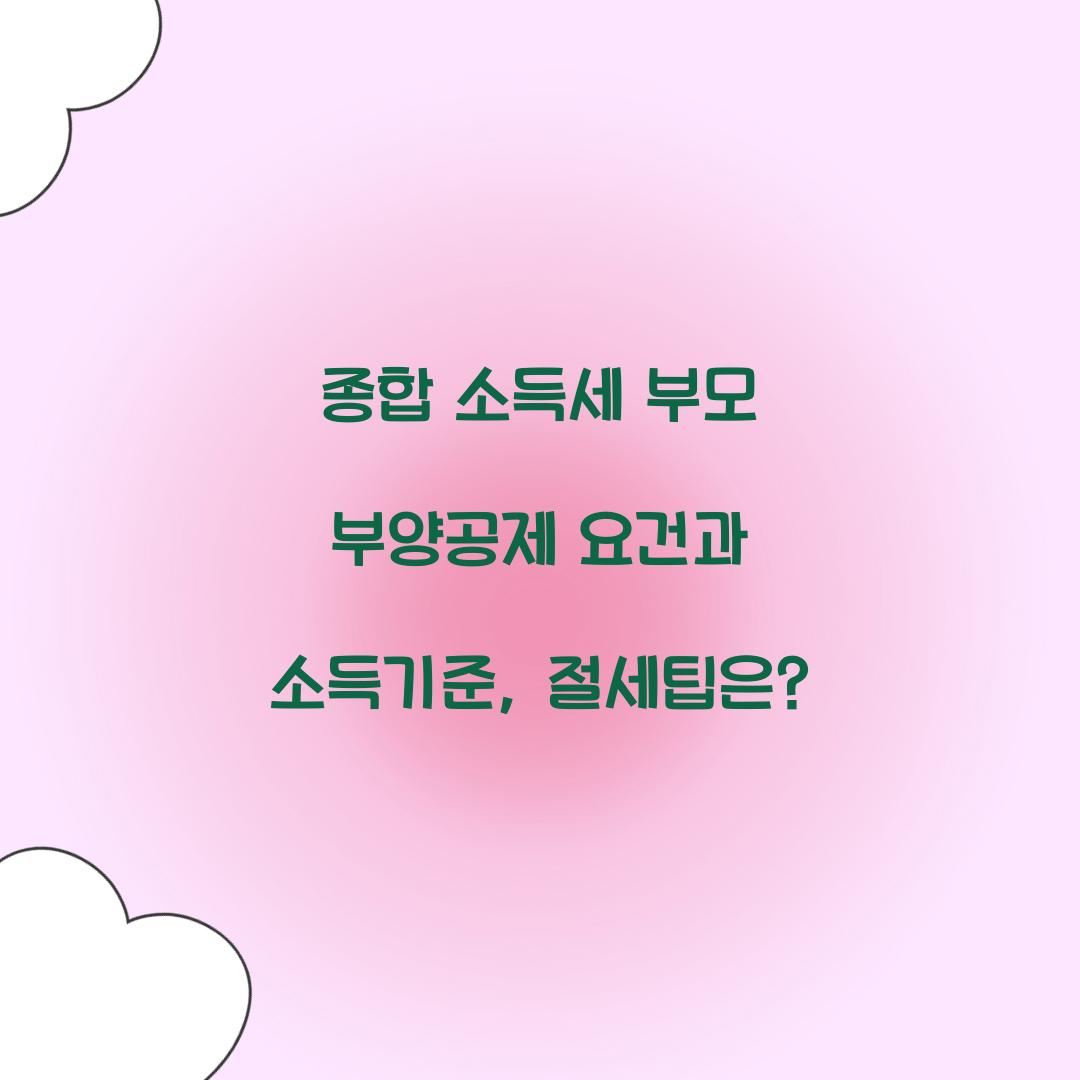 종합 소득세 부모 부양공제 요건과 소득기준