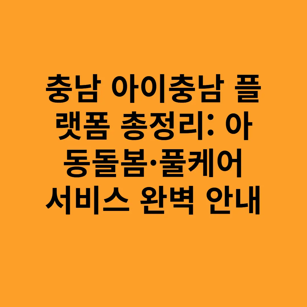 충남 아이충남 플랫폼 총정리 아동돌봄·풀케어 서비스 완벽 안내
