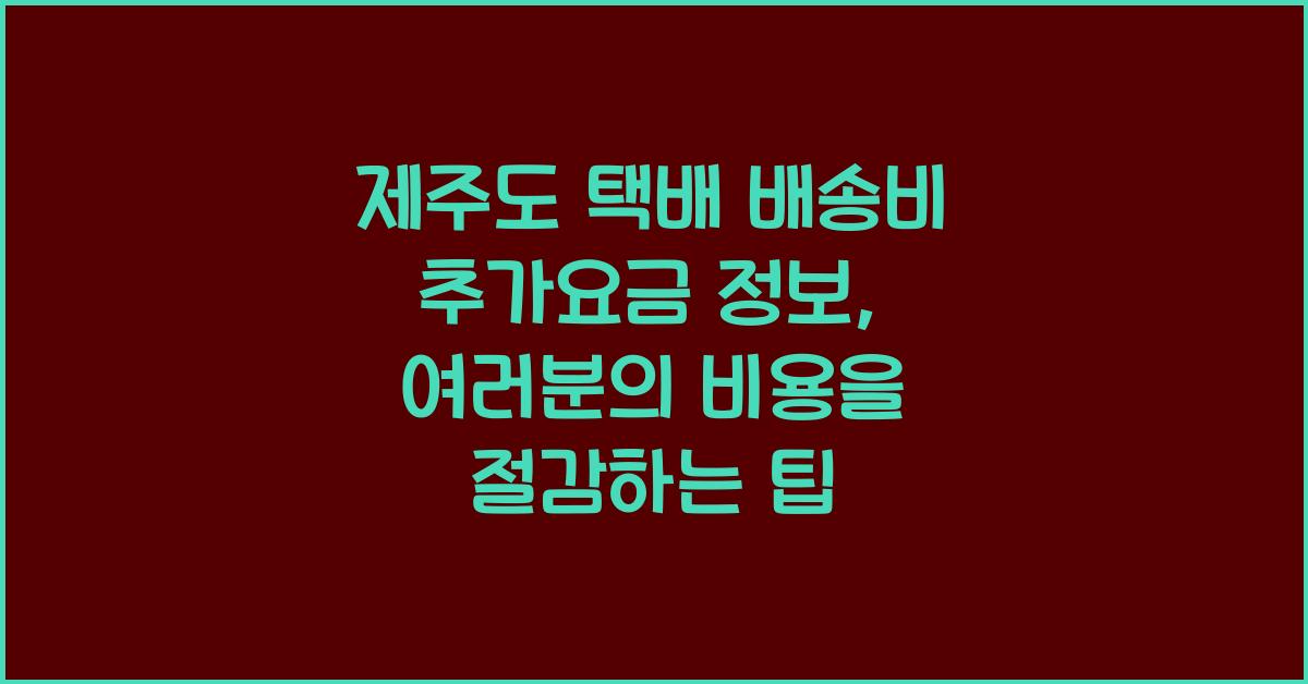 제주도 택배 배송비 추가요금 정보